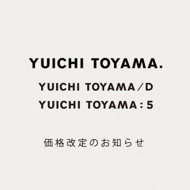 YUICHI TOYAMA.、YUICHI TOYAMA/D、YUICHI TOYAMA：5 価格改定のお知らせ