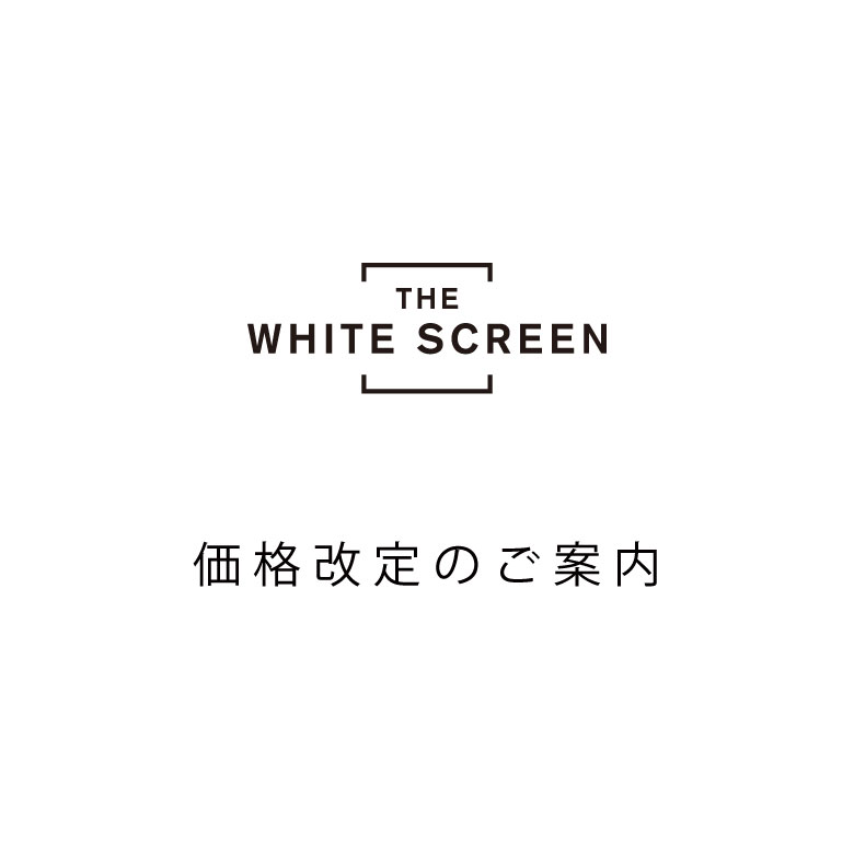 THE WHITE SCREEN 価格改定のご案内